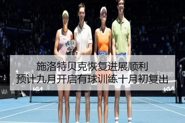 施洛特贝克恢复进展顺利 预计九月开启有球训练十月初复出