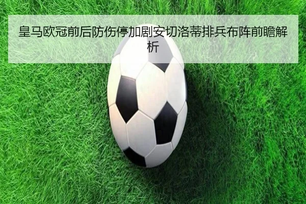 皇马欧冠前后防伤停加剧安切洛蒂排兵布阵前瞻解析